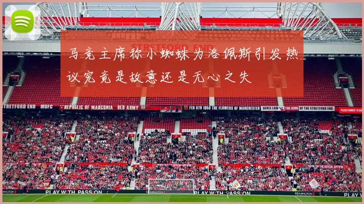 马竞主席称小蜘蛛为洛佩斯引发热议究竟是故意还是无心之失