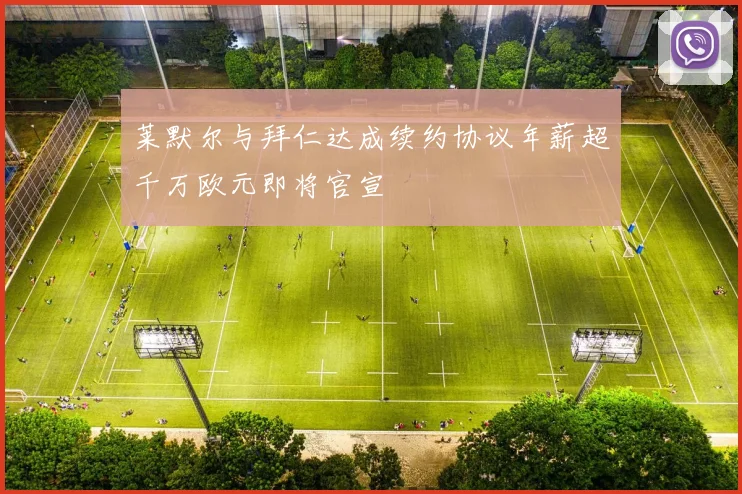 莱默尔与拜仁达成续约协议年薪超千万欧元即将官宣