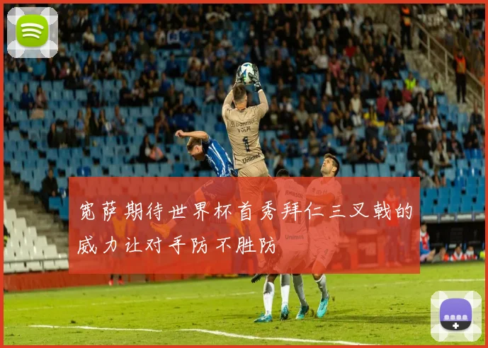 宽萨期待世界杯首秀拜仁三叉戟的威力让对手防不胜防